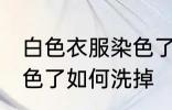 白色衣服染色了怎么洗掉 白色衣服染色了如何洗掉