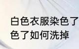 白色衣服染色了怎么洗掉 白色衣服染色了如何洗掉