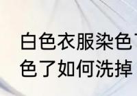 白色衣服染色了怎么洗掉 白色衣服染色了如何洗掉