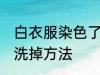 白衣服染色了怎么洗掉 白衣服染色了洗掉方法