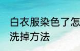 白衣服染色了怎么洗掉 白衣服染色了洗掉方法