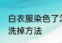 白衣服染色了怎么洗掉 白衣服染色了洗掉方法