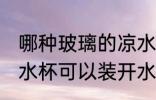 哪种玻璃的凉水杯不怕开水 什么样的水杯可以装开水