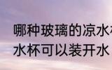 哪种玻璃的凉水杯不怕开水 什么样的水杯可以装开水