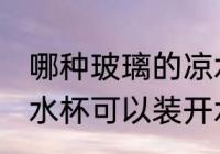 哪种玻璃的凉水杯不怕开水 什么样的水杯可以装开水