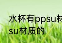 水杯有ppsu材质的吗 水杯有没有ppsu材质的
