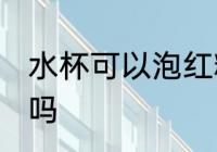 水杯可以泡红糖吗 水杯能用来泡红糖吗
