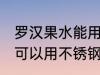 罗汉果水能用不锈钢水杯吗 罗汉果水可以用不锈钢水杯吗