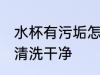 水杯有污垢怎么清洗 杯子里水垢怎么清洗干净