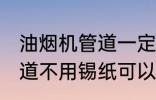 油烟机管道一定要用锡纸吗 油烟机管道不用锡纸可以吗