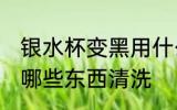 银水杯变黑用什么清洗 银水杯变黑用哪些东西清洗