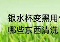 银水杯变黑用什么清洗 银水杯变黑用哪些东西清洗