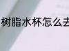 树脂水杯怎么去味 树脂水杯如何去味
