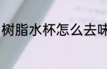 树脂水杯怎么去味 树脂水杯如何去味