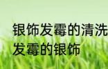银饰发霉的清洗方法是什么 怎么清洗发霉的银饰