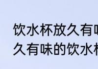 饮水杯放久有味怎么清洗 如何清洗放久有味的饮水杯