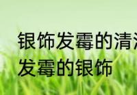 银饰发霉的清洗方法是什么 怎么清洗发霉的银饰