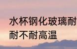 水杯钢化玻璃耐高温吗 水杯钢化玻璃耐不耐高温