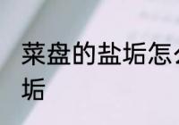 菜盘的盐垢怎么去 用什么方法去除盐垢
