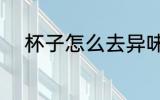 杯子怎么去异味 杯子如何去异味