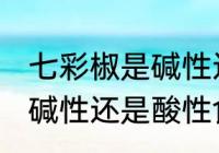 七彩椒是碱性还是酸性食物 七彩椒是碱性还是酸性食物的呢