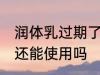 润体乳过期了还能用吗 润体乳过期了还能使用吗