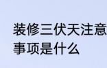 装修三伏天注意事项 装修三伏天注意事项是什么