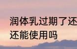 润体乳过期了还能用吗 润体乳过期了还能使用吗