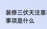 装修三伏天注意事项 装修三伏天注意事项是什么