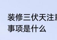 装修三伏天注意事项 装修三伏天注意事项是什么