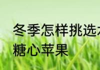 冬季怎样挑选水果糖心好吃 如何挑选糖心苹果