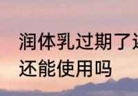 润体乳过期了还能用吗 润体乳过期了还能使用吗