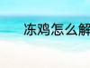 冻鸡怎么解冻 冻鸡肉怎么解冻