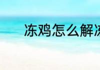 冻鸡怎么解冻 冻鸡肉怎么解冻