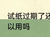 试纸过期了还能用吗 试纸过期了还可以用吗