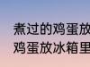 煮过的鸡蛋放冰箱里冷藏好吗 煮过的鸡蛋放冰箱里冷藏好不好