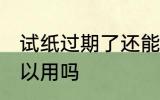 试纸过期了还能用吗 试纸过期了还可以用吗