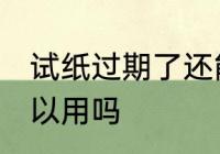 试纸过期了还能用吗 试纸过期了还可以用吗