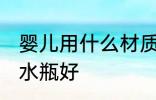 婴儿用什么材质水瓶好 婴儿用啥材质水瓶好