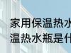 家用保温热水瓶的材质是什么 家用保温热水瓶是什么材质