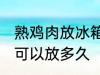 熟鸡肉放冰箱保存多久 熟鸡肉放冷藏可以放多久