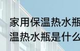 家用保温热水瓶的材质是什么 家用保温热水瓶是什么材质