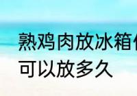 熟鸡肉放冰箱保存多久 熟鸡肉放冷藏可以放多久
