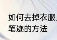 如何去掉衣服上的笔迹 去掉衣服上的笔迹的方法