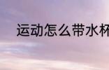 运动怎么带水杯 运动如何带水杯