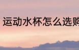 运动水杯怎么选购 运动水杯如何选购