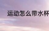 运动怎么带水杯 运动如何带水杯