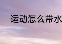 运动怎么带水杯 运动如何带水杯