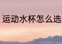 运动水杯怎么选购 运动水杯如何选购