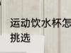 运动饮水杯怎么挑选 运动饮水杯如何挑选